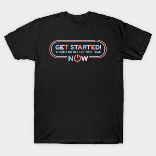 Get Started! There's No Better Time Than Now T-Shirt